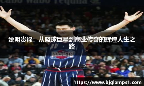 姚明贵禄：从篮球巨星到商业传奇的辉煌人生之路