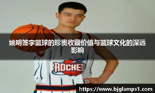 姚明签字篮球的珍贵收藏价值与篮球文化的深远影响