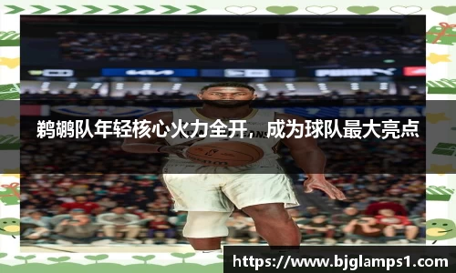 鹈鹕队年轻核心火力全开，成为球队最大亮点