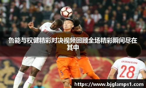 鲁能与权健精彩对决视频回顾全场精彩瞬间尽在其中