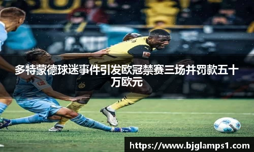 多特蒙德球迷事件引发欧冠禁赛三场并罚款五十万欧元