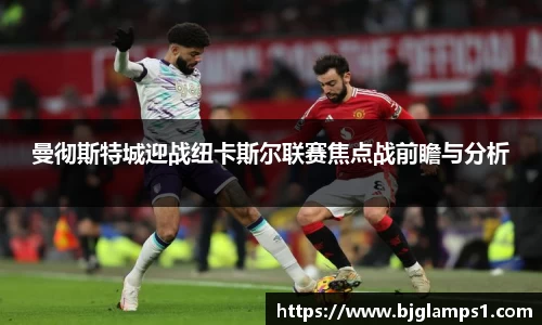 曼彻斯特城迎战纽卡斯尔联赛焦点战前瞻与分析