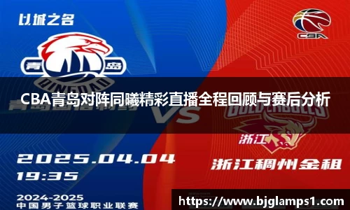 CBA青岛对阵同曦精彩直播全程回顾与赛后分析