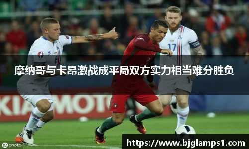 摩纳哥与卡昂激战成平局双方实力相当难分胜负