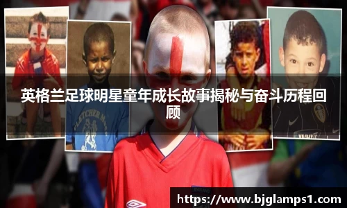 英格兰足球明星童年成长故事揭秘与奋斗历程回顾